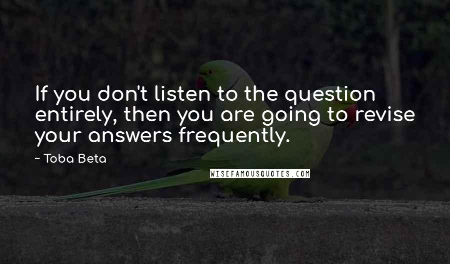 Toba Beta Quotes: If you don't listen to the question entirely, then you are going to revise your answers frequently.