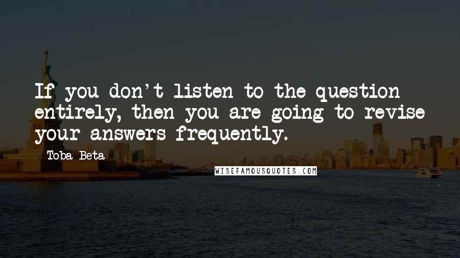 Toba Beta Quotes: If you don't listen to the question entirely, then you are going to revise your answers frequently.