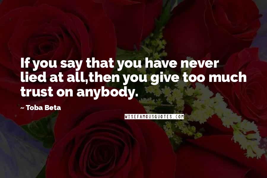 Toba Beta Quotes: If you say that you have never lied at all,then you give too much trust on anybody.