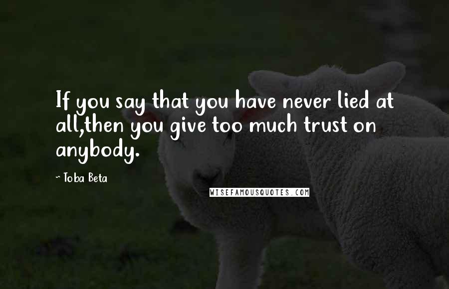 Toba Beta Quotes: If you say that you have never lied at all,then you give too much trust on anybody.