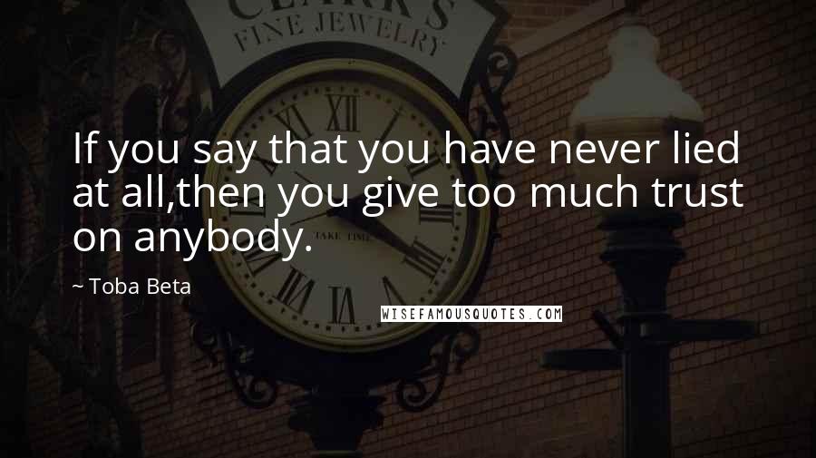 Toba Beta Quotes: If you say that you have never lied at all,then you give too much trust on anybody.