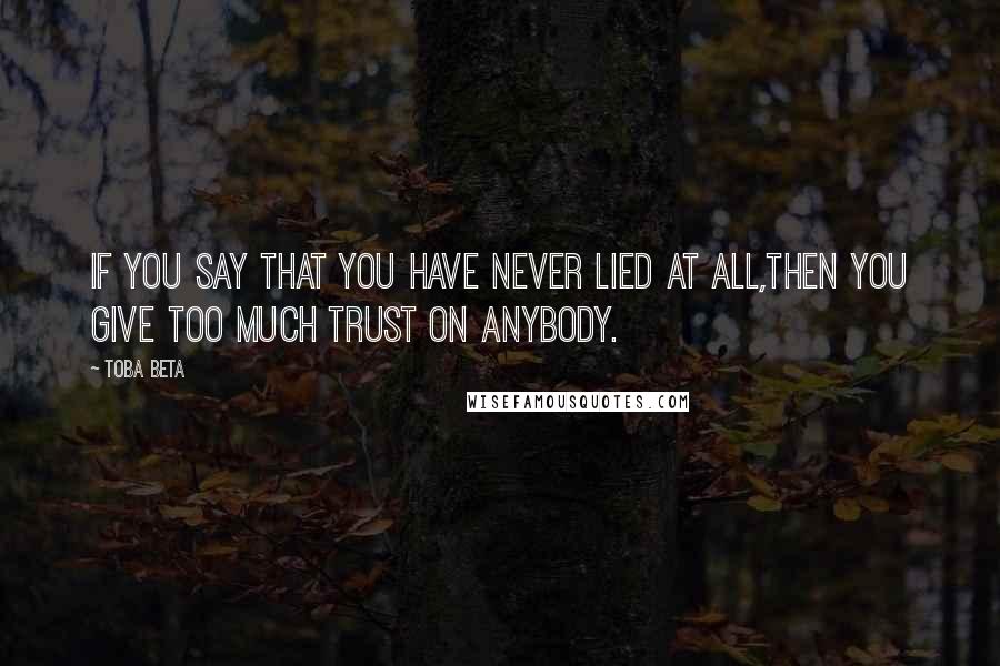 Toba Beta Quotes: If you say that you have never lied at all,then you give too much trust on anybody.