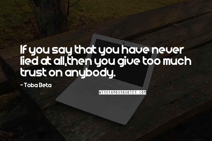 Toba Beta Quotes: If you say that you have never lied at all,then you give too much trust on anybody.