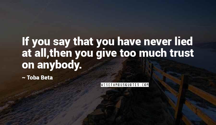 Toba Beta Quotes: If you say that you have never lied at all,then you give too much trust on anybody.