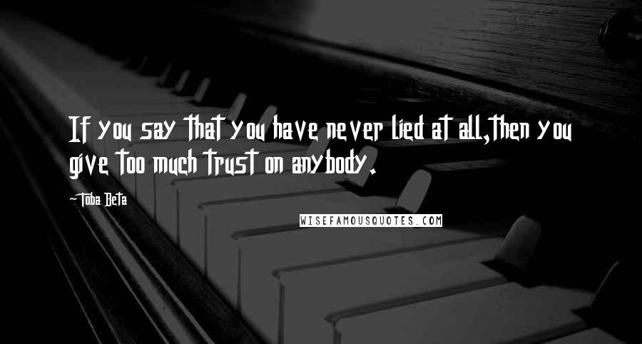 Toba Beta Quotes: If you say that you have never lied at all,then you give too much trust on anybody.