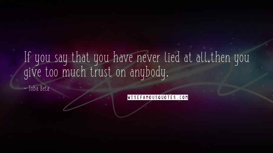 Toba Beta Quotes: If you say that you have never lied at all,then you give too much trust on anybody.