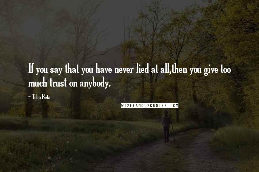 Toba Beta Quotes: If you say that you have never lied at all,then you give too much trust on anybody.