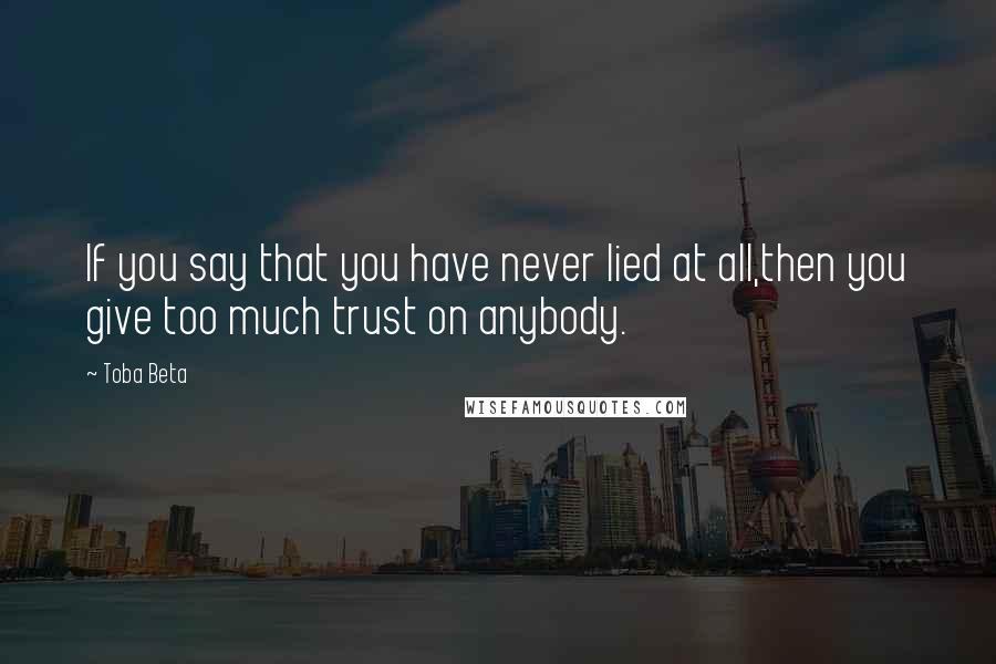 Toba Beta Quotes: If you say that you have never lied at all,then you give too much trust on anybody.