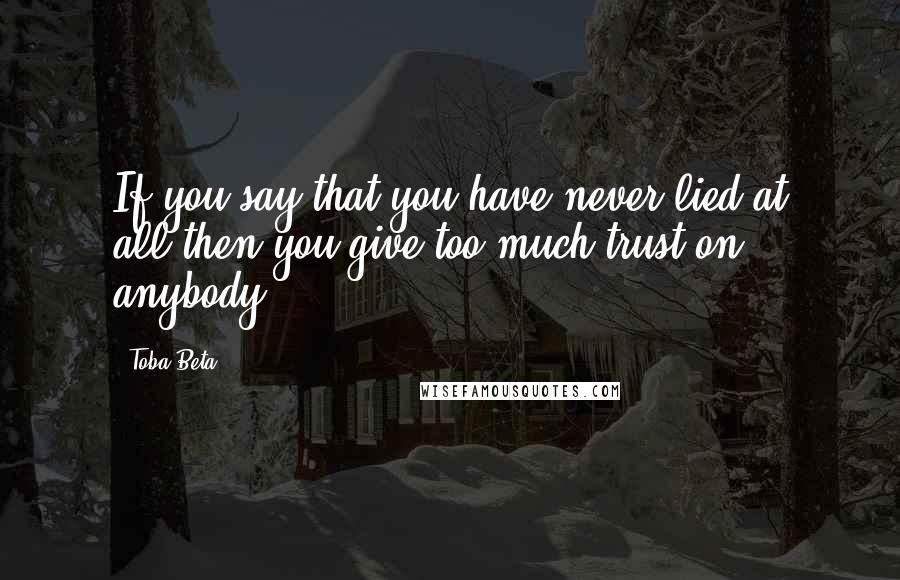 Toba Beta Quotes: If you say that you have never lied at all,then you give too much trust on anybody.