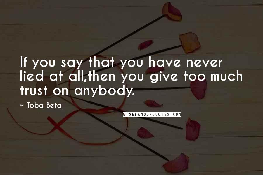 Toba Beta Quotes: If you say that you have never lied at all,then you give too much trust on anybody.