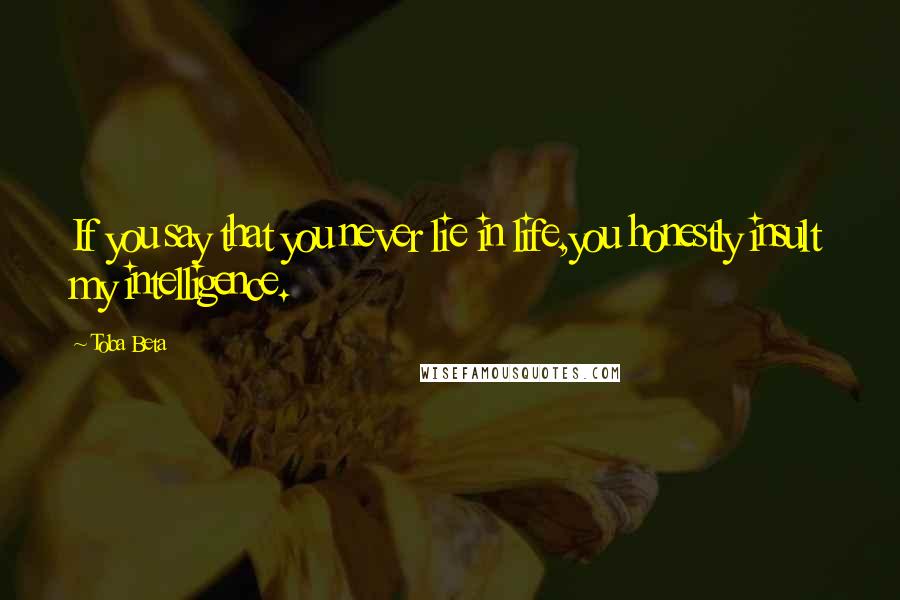 Toba Beta Quotes: If you say that you never lie in life,you honestly insult my intelligence.