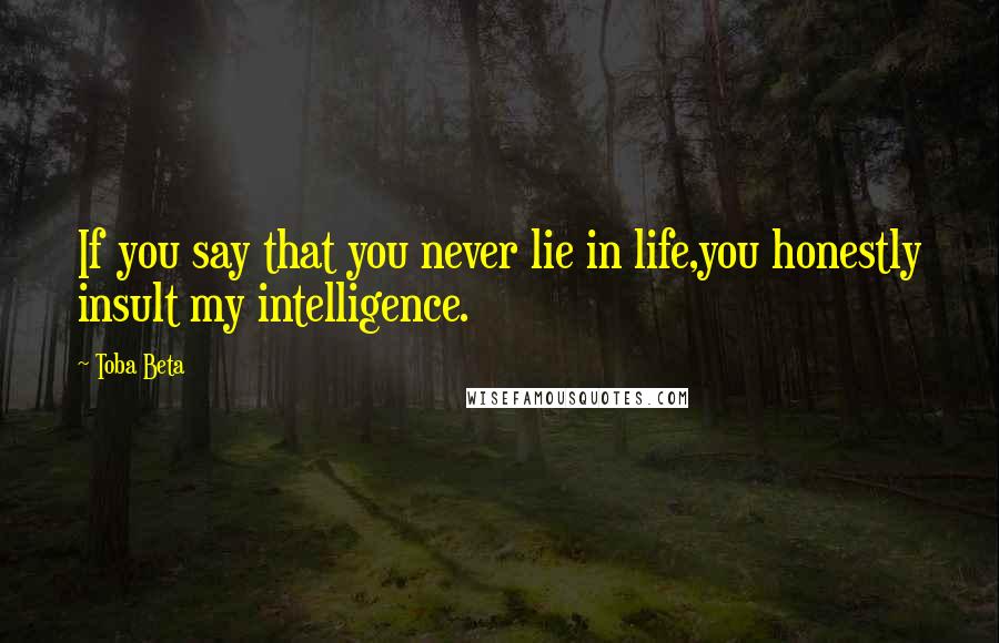 Toba Beta Quotes: If you say that you never lie in life,you honestly insult my intelligence.