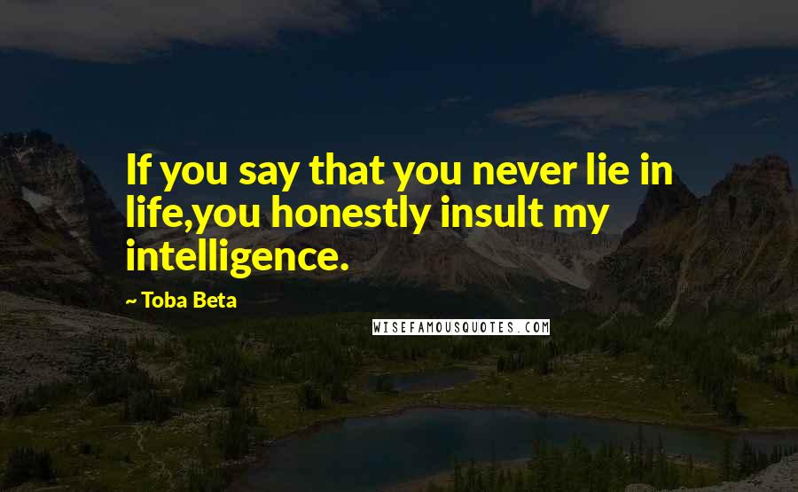 Toba Beta Quotes: If you say that you never lie in life,you honestly insult my intelligence.