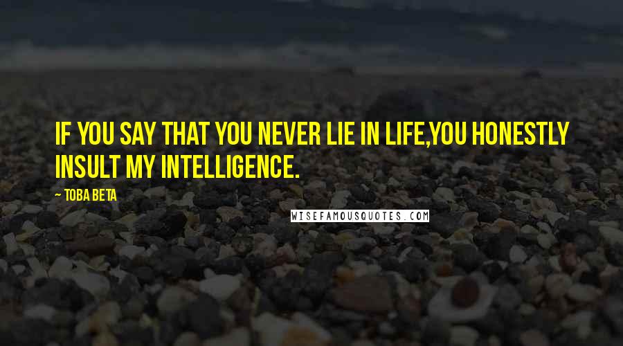 Toba Beta Quotes: If you say that you never lie in life,you honestly insult my intelligence.