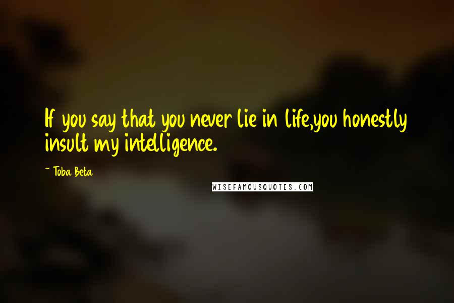 Toba Beta Quotes: If you say that you never lie in life,you honestly insult my intelligence.