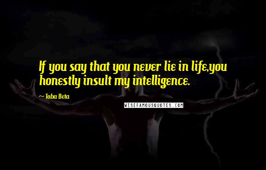 Toba Beta Quotes: If you say that you never lie in life,you honestly insult my intelligence.