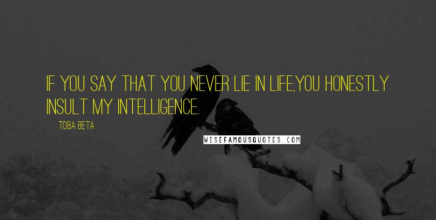 Toba Beta Quotes: If you say that you never lie in life,you honestly insult my intelligence.