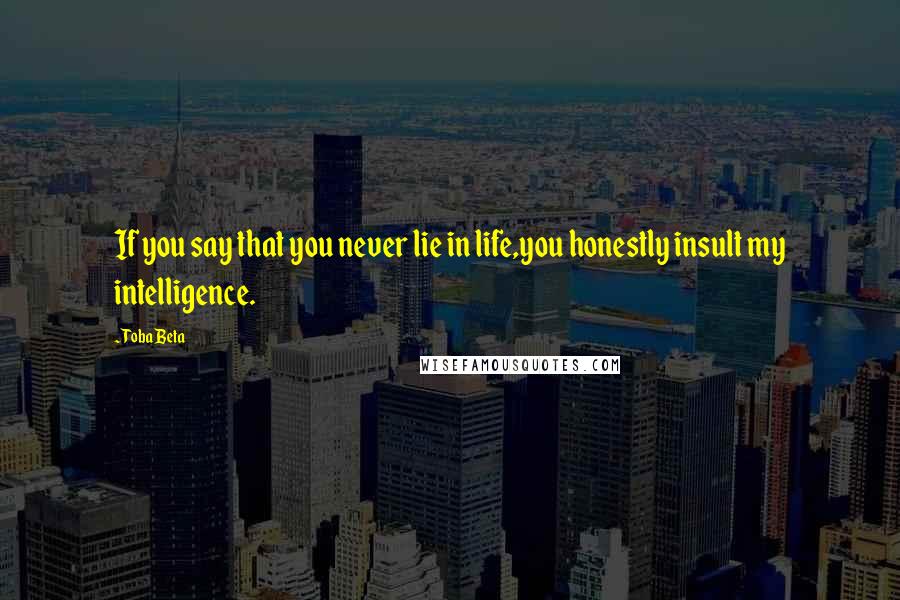 Toba Beta Quotes: If you say that you never lie in life,you honestly insult my intelligence.
