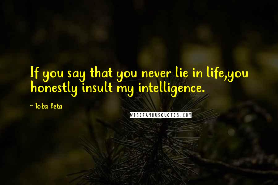 Toba Beta Quotes: If you say that you never lie in life,you honestly insult my intelligence.