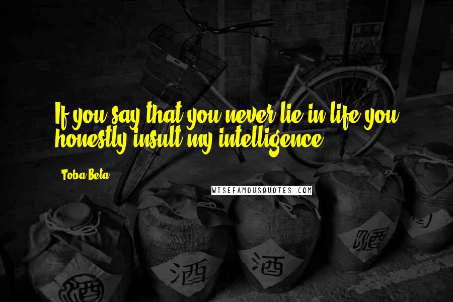 Toba Beta Quotes: If you say that you never lie in life,you honestly insult my intelligence.