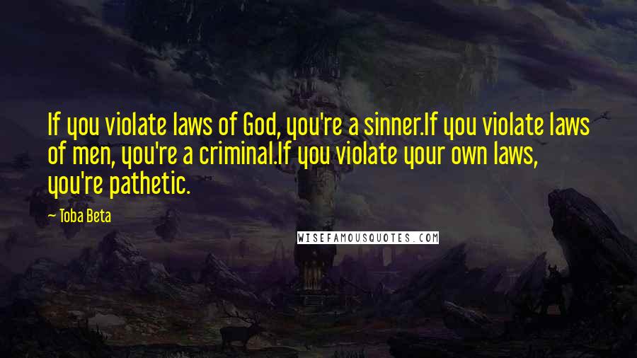 Toba Beta Quotes: If you violate laws of God, you're a sinner.If you violate laws of men, you're a criminal.If you violate your own laws, you're pathetic.