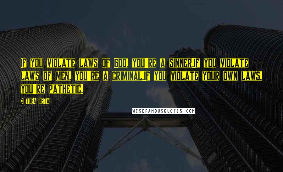 Toba Beta Quotes: If you violate laws of God, you're a sinner.If you violate laws of men, you're a criminal.If you violate your own laws, you're pathetic.