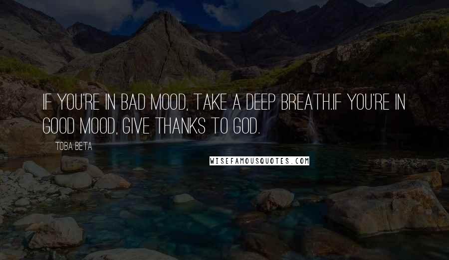 Toba Beta Quotes: If you're in bad mood, take a deep breath.If you're in good mood, give thanks to God.