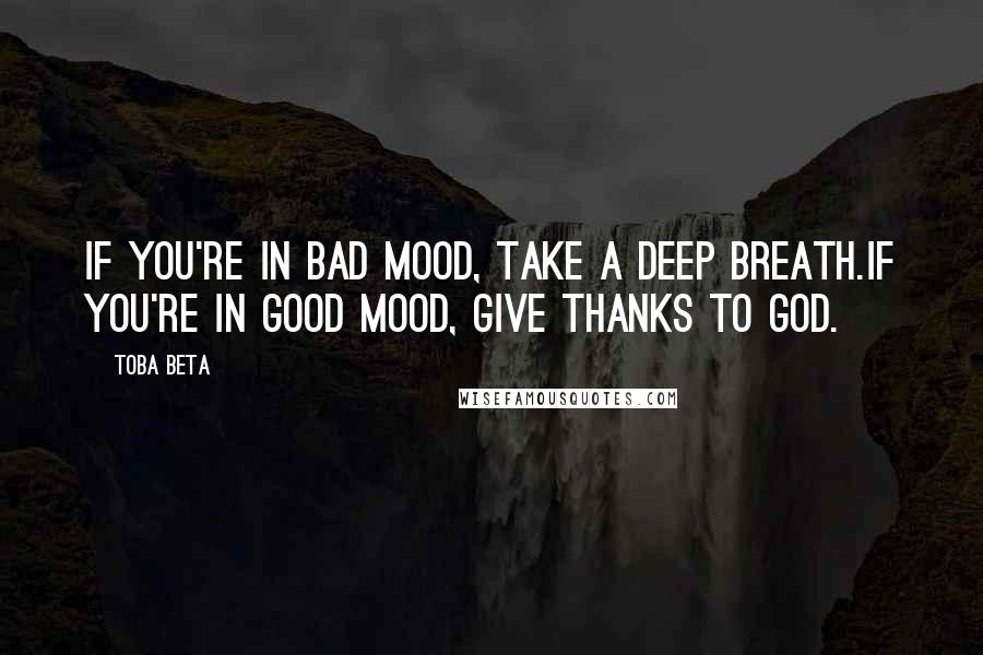 Toba Beta Quotes: If you're in bad mood, take a deep breath.If you're in good mood, give thanks to God.