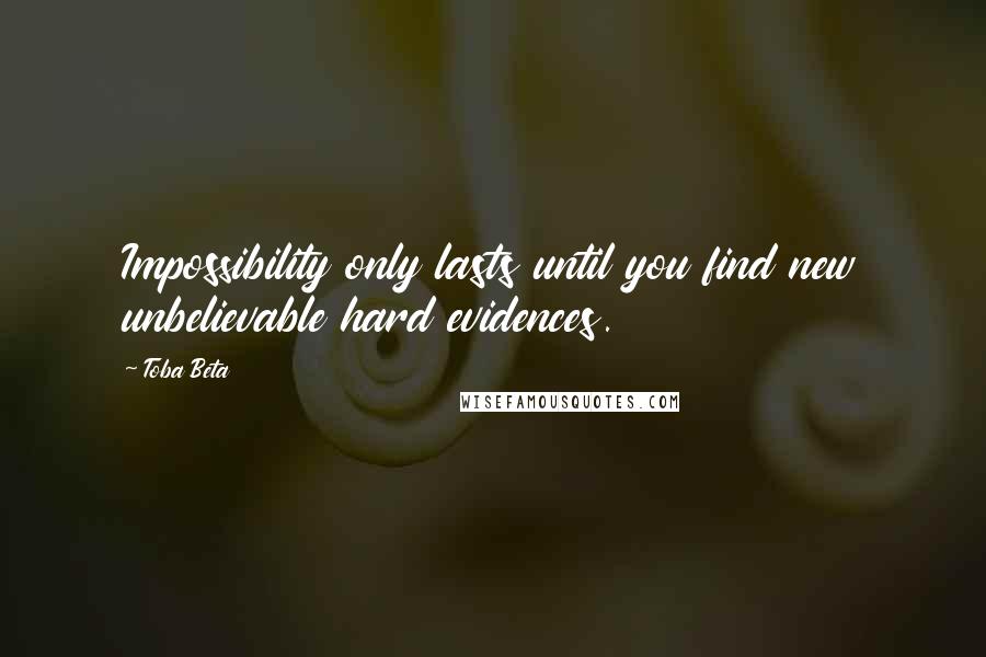 Toba Beta Quotes: Impossibility only lasts until you find new unbelievable hard evidences.