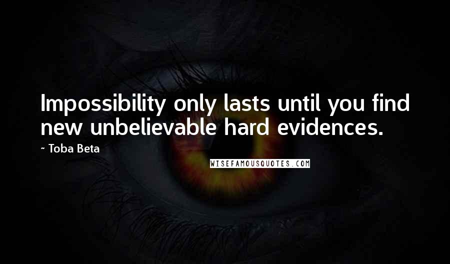 Toba Beta Quotes: Impossibility only lasts until you find new unbelievable hard evidences.