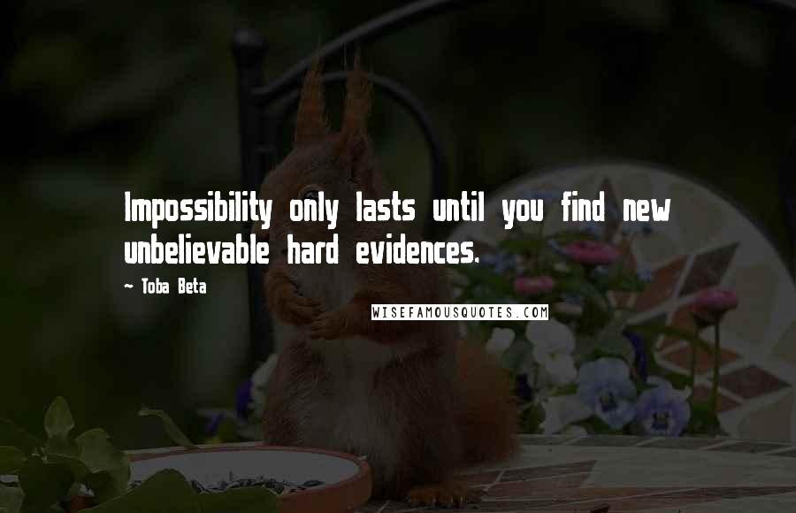 Toba Beta Quotes: Impossibility only lasts until you find new unbelievable hard evidences.