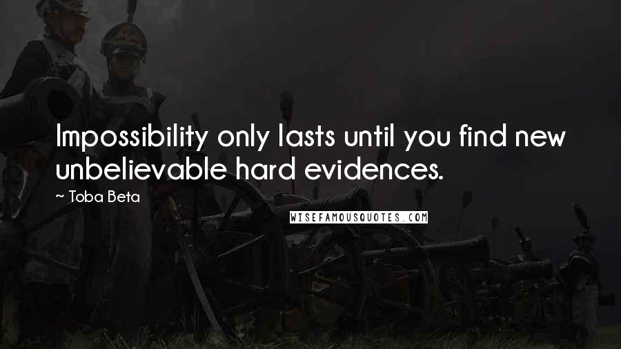 Toba Beta Quotes: Impossibility only lasts until you find new unbelievable hard evidences.