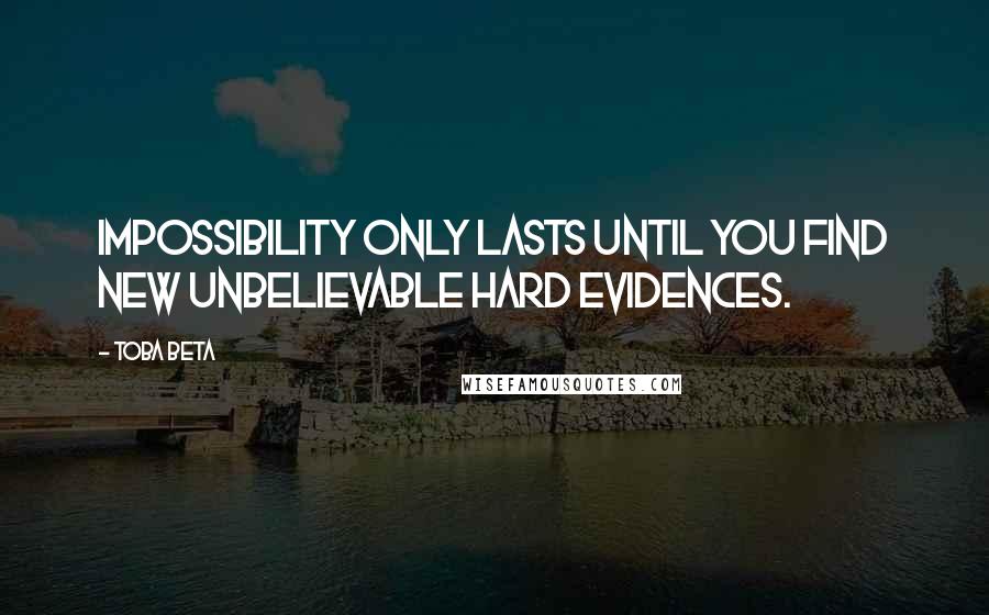 Toba Beta Quotes: Impossibility only lasts until you find new unbelievable hard evidences.