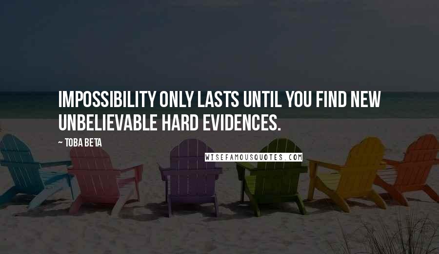 Toba Beta Quotes: Impossibility only lasts until you find new unbelievable hard evidences.