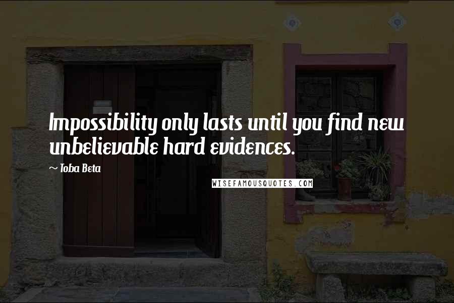 Toba Beta Quotes: Impossibility only lasts until you find new unbelievable hard evidences.