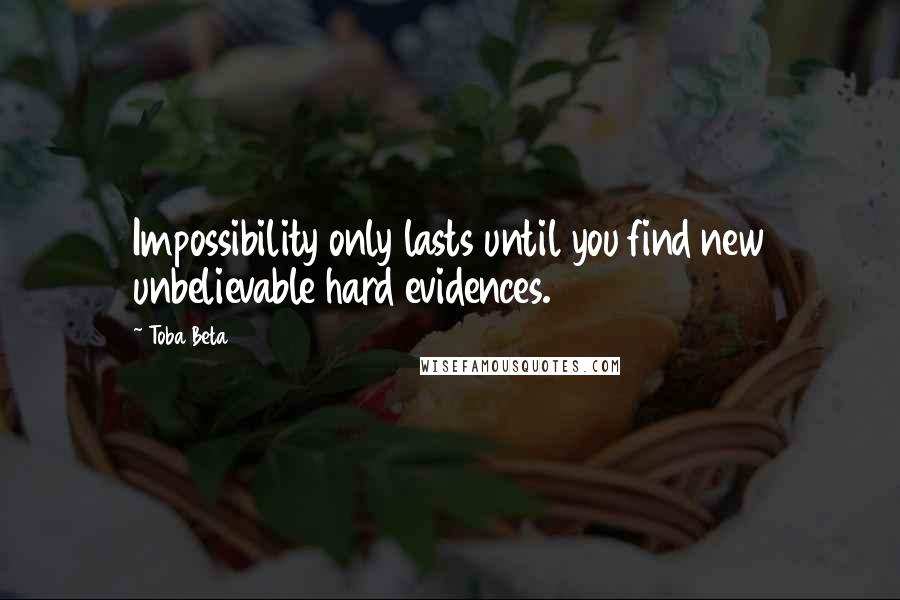 Toba Beta Quotes: Impossibility only lasts until you find new unbelievable hard evidences.