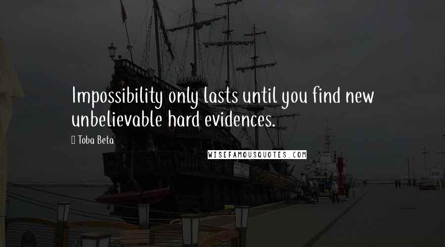 Toba Beta Quotes: Impossibility only lasts until you find new unbelievable hard evidences.