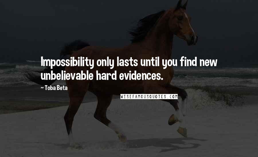 Toba Beta Quotes: Impossibility only lasts until you find new unbelievable hard evidences.