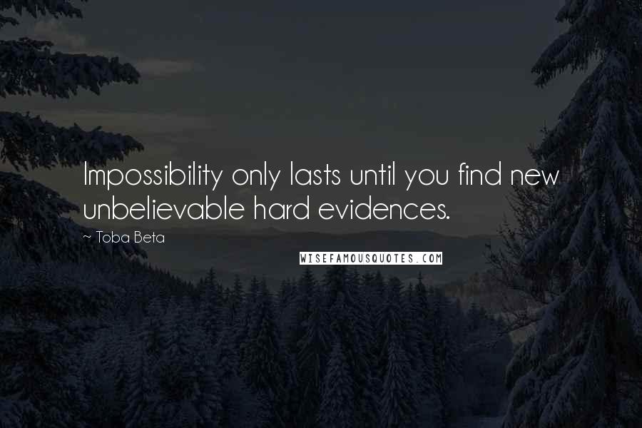 Toba Beta Quotes: Impossibility only lasts until you find new unbelievable hard evidences.