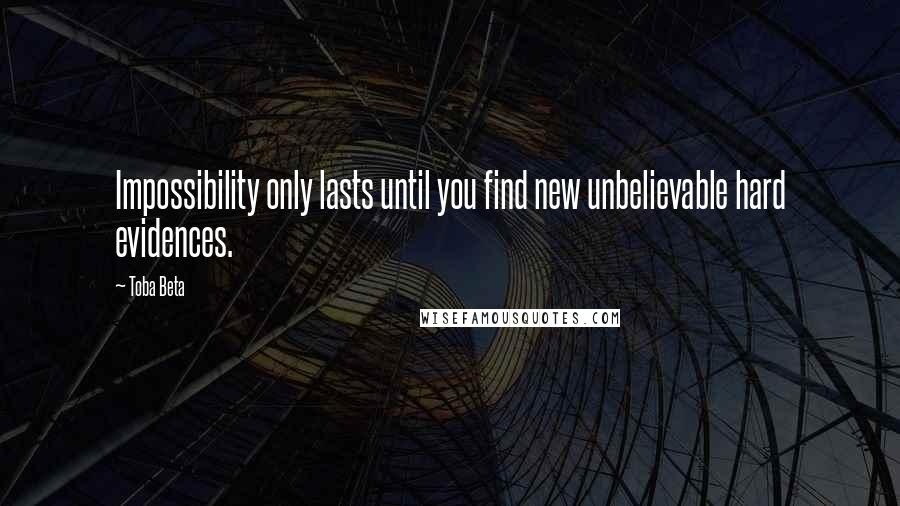 Toba Beta Quotes: Impossibility only lasts until you find new unbelievable hard evidences.