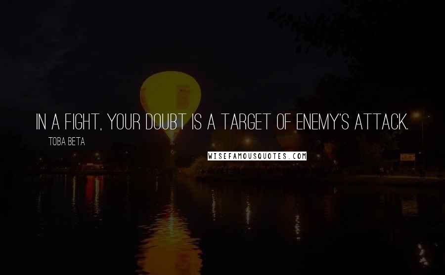 Toba Beta Quotes: In a fight, your doubt is a target of enemy's attack.