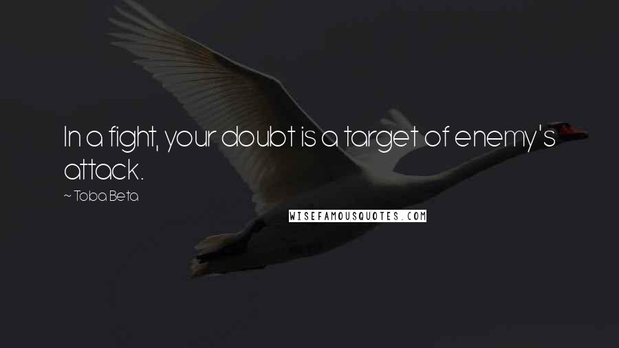 Toba Beta Quotes: In a fight, your doubt is a target of enemy's attack.