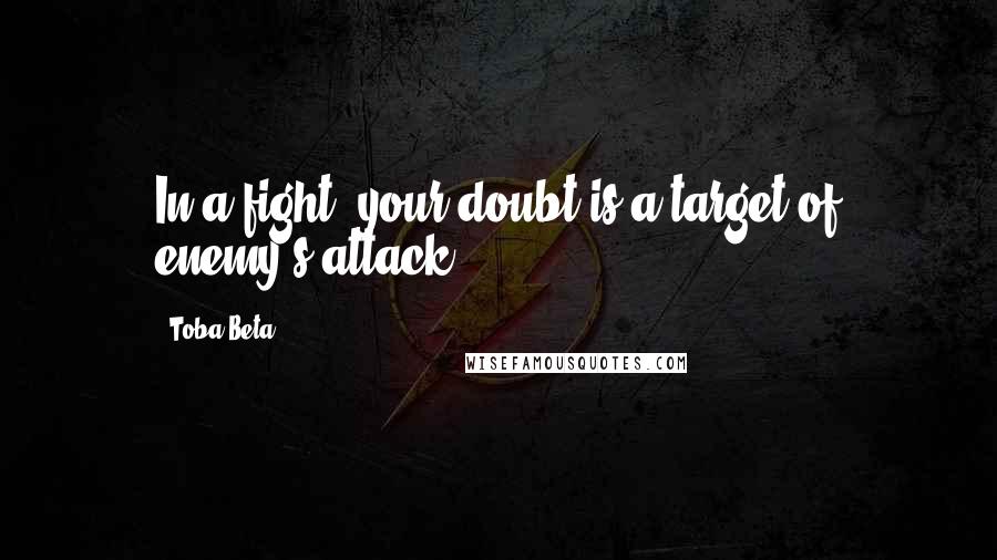 Toba Beta Quotes: In a fight, your doubt is a target of enemy's attack.