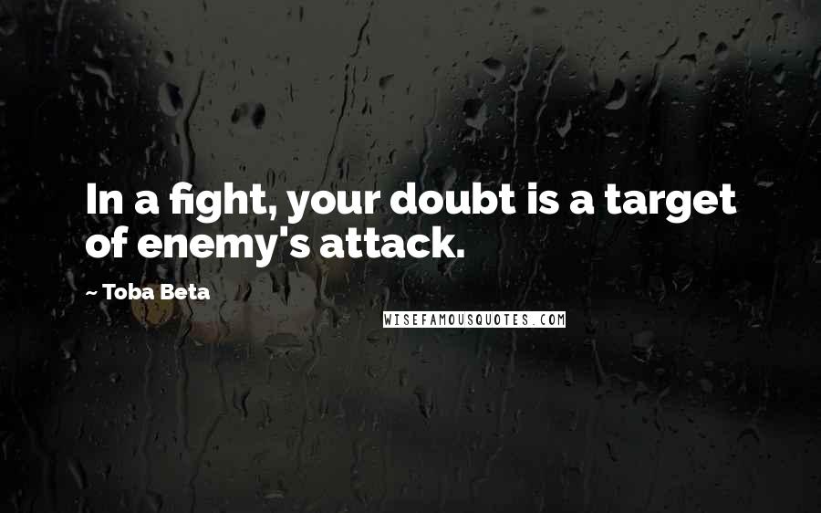 Toba Beta Quotes: In a fight, your doubt is a target of enemy's attack.