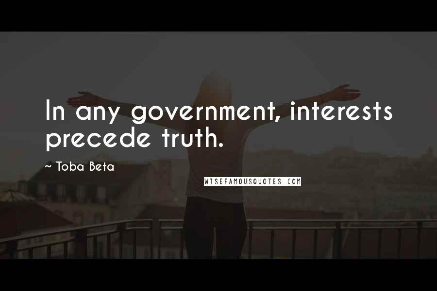 Toba Beta Quotes: In any government, interests precede truth.