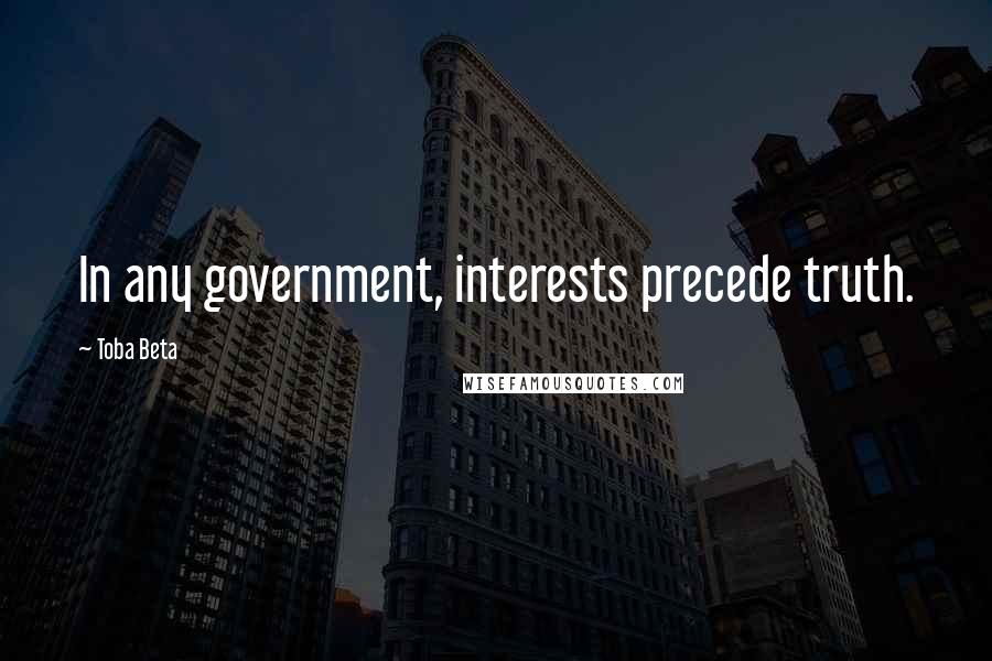 Toba Beta Quotes: In any government, interests precede truth.