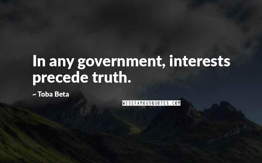 Toba Beta Quotes: In any government, interests precede truth.