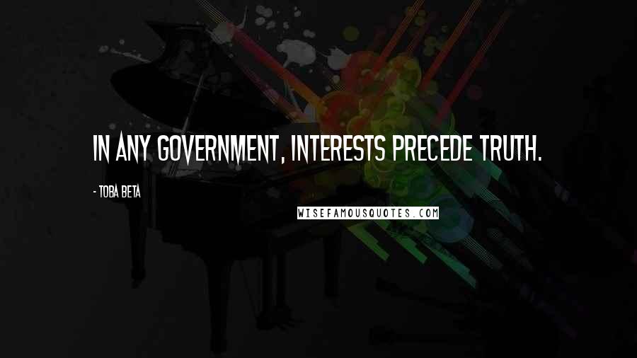 Toba Beta Quotes: In any government, interests precede truth.