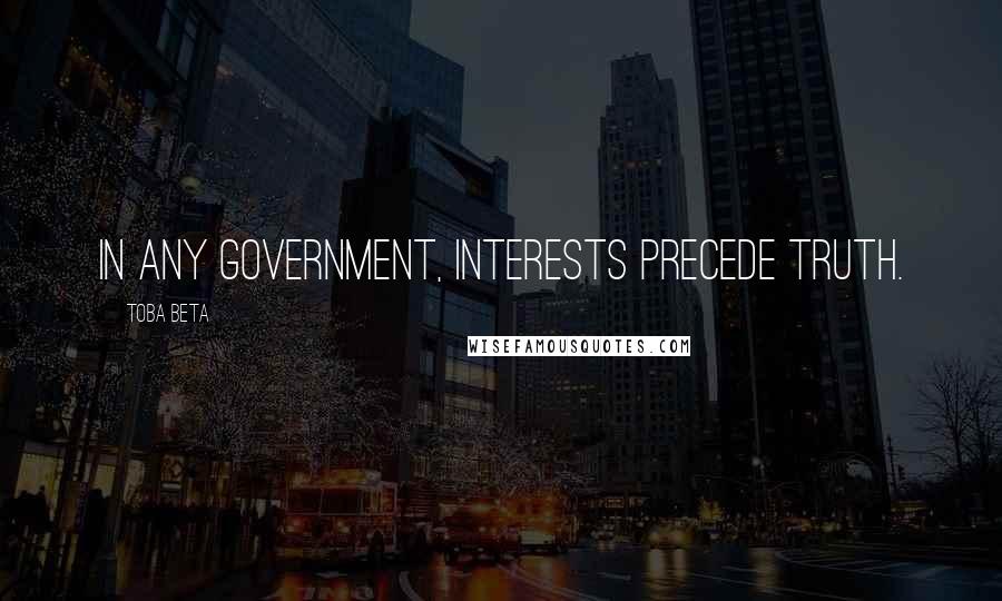 Toba Beta Quotes: In any government, interests precede truth.