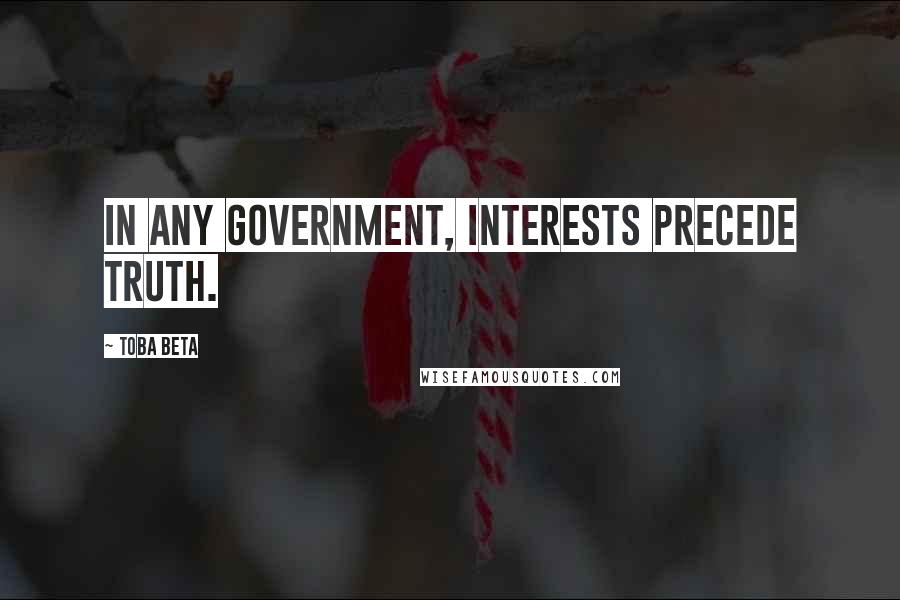 Toba Beta Quotes: In any government, interests precede truth.